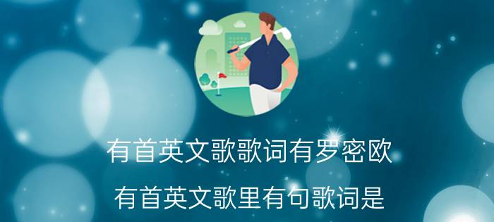 有首英文歌歌词有罗密欧 有首英文歌里有句歌词是 啊啦啦啦···拜托各位大神